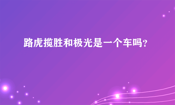 路虎揽胜和极光是一个车吗？