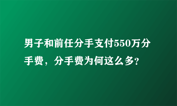 男子和前任分手支付550万分手费，分手费为何这么多？