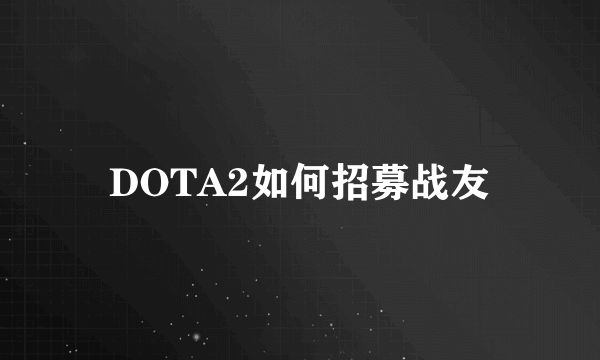 DOTA2如何招募战友