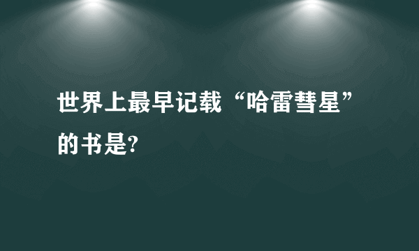 世界上最早记载“哈雷彗星”的书是?