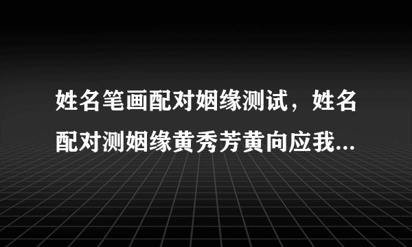 姓名笔画配对姻缘测试，姓名配对测姻缘黄秀芳黄向应我们合适不