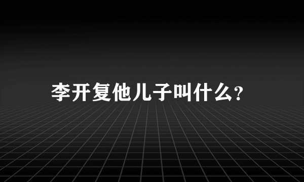 李开复他儿子叫什么？