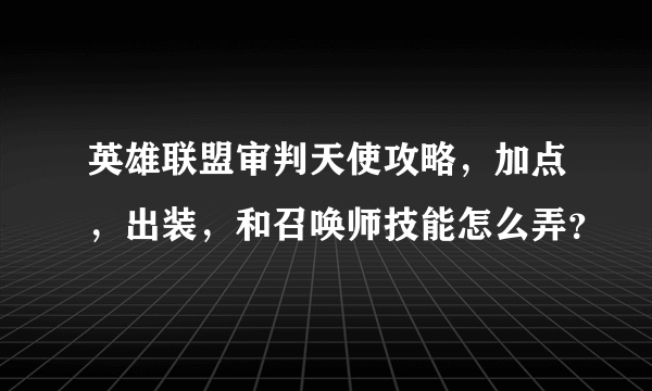 英雄联盟审判天使攻略，加点，出装，和召唤师技能怎么弄？