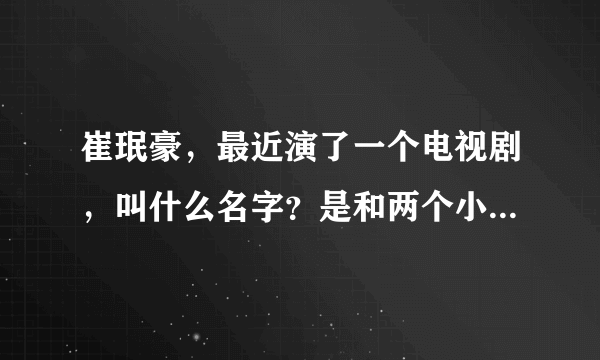 崔珉豪，最近演了一个电视剧，叫什么名字？是和两个小偷一起破案的！...