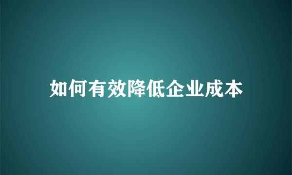 如何有效降低企业成本