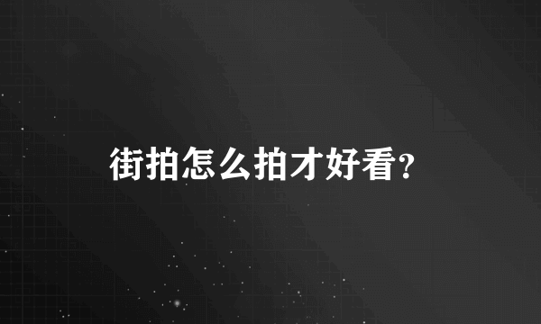 街拍怎么拍才好看？