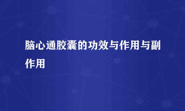 脑心通胶囊的功效与作用与副作用