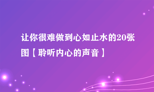 让你很难做到心如止水的20张图【聆听内心的声音】