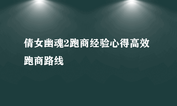 倩女幽魂2跑商经验心得高效跑商路线