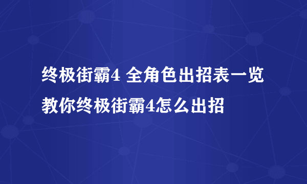 终极街霸4 全角色出招表一览 教你终极街霸4怎么出招