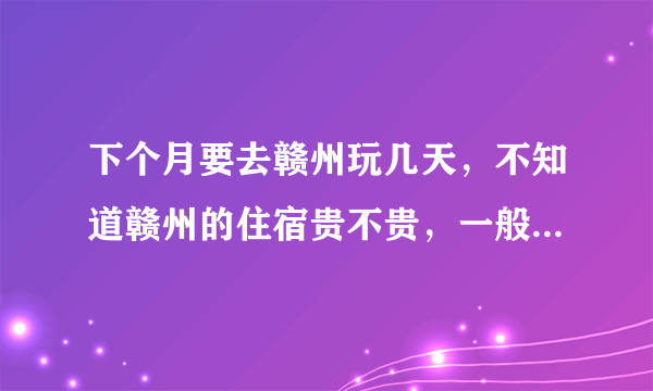 下个月要去赣州玩几天，不知道赣州的住宿贵不贵，一般在60以下的有吗，有在哪里呢