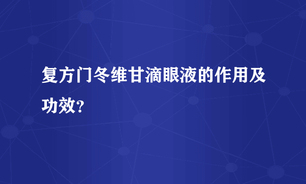 复方门冬维甘滴眼液的作用及功效？