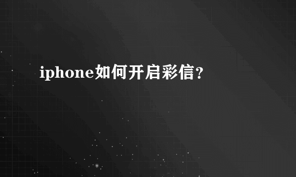 iphone如何开启彩信？