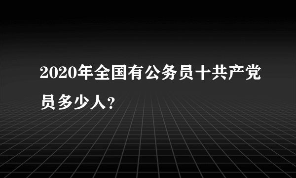 2020年全国有公务员十共产党员多少人？