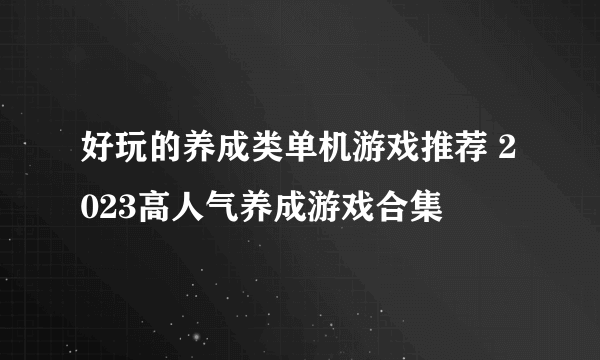 好玩的养成类单机游戏推荐 2023高人气养成游戏合集