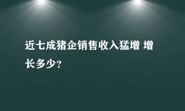 近七成猪企销售收入猛增 增长多少？