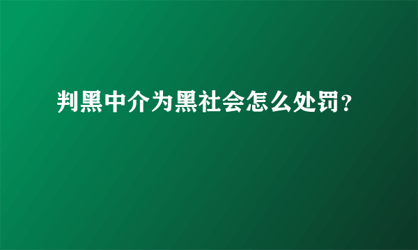 判黑中介为黑社会怎么处罚？