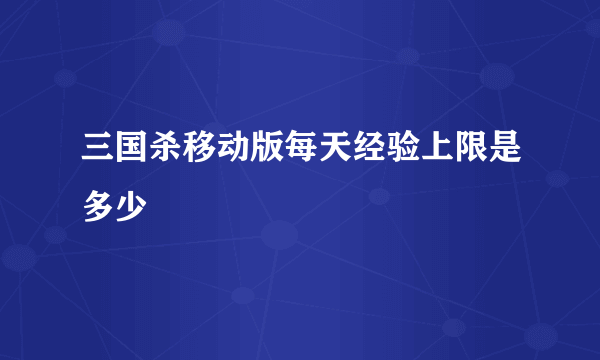 三国杀移动版每天经验上限是多少