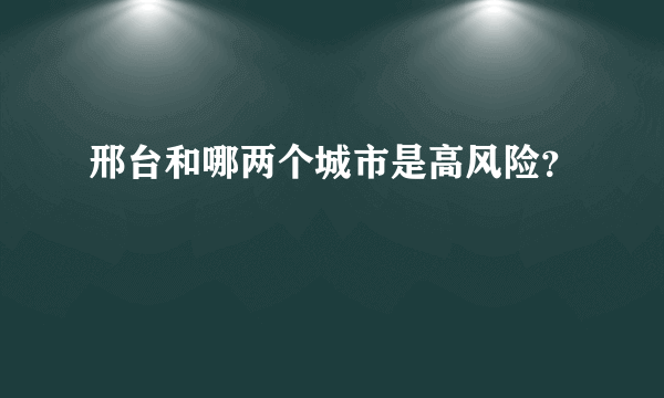 邢台和哪两个城市是高风险？