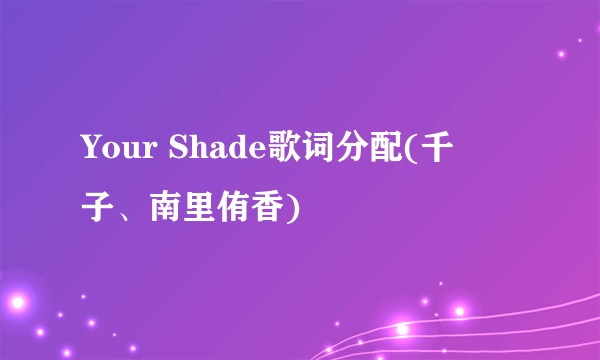 Your Shade歌词分配(千葉紗子、南里侑香)