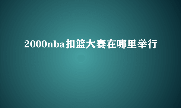 2000nba扣篮大赛在哪里举行