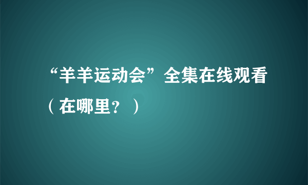 “羊羊运动会”全集在线观看（在哪里？）