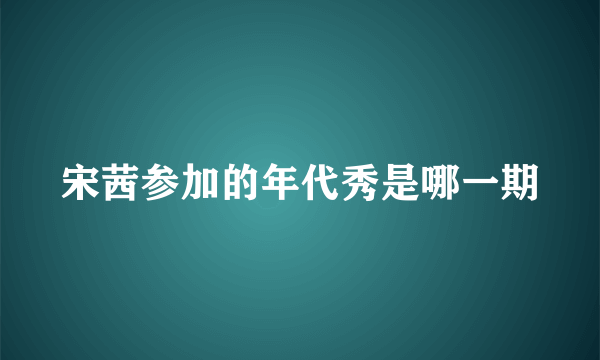 宋茜参加的年代秀是哪一期