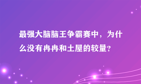 最强大脑脑王争霸赛中，为什么没有冉冉和土屋的较量？