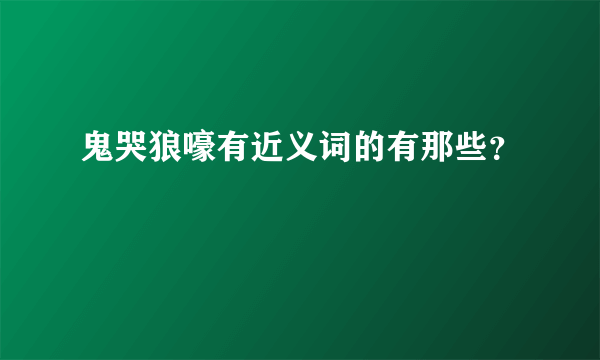 鬼哭狼嚎有近义词的有那些？