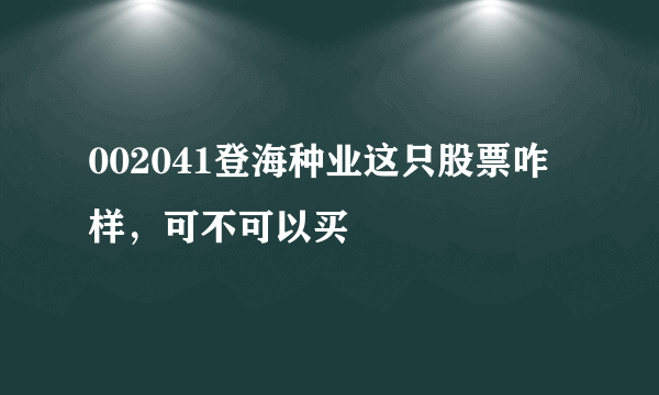 002041登海种业这只股票咋样，可不可以买