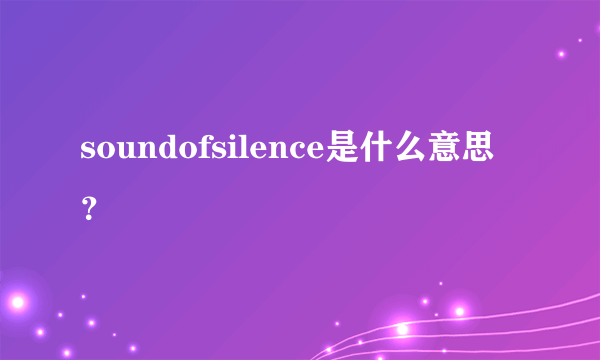 soundofsilence是什么意思？