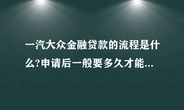 一汽大众金融贷款的流程是什么?申请后一般要多久才能批下来？