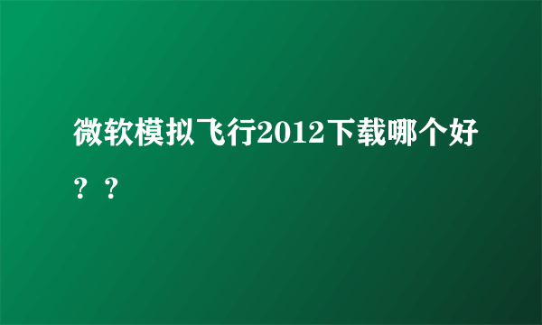 微软模拟飞行2012下载哪个好？？