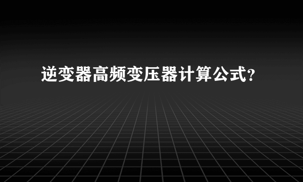 逆变器高频变压器计算公式？