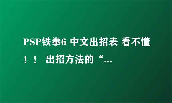 PSP铁拳6 中文出招表 看不懂！！ 出招方法的“圆圈”是什么意思 我是新手！麻烦指教！