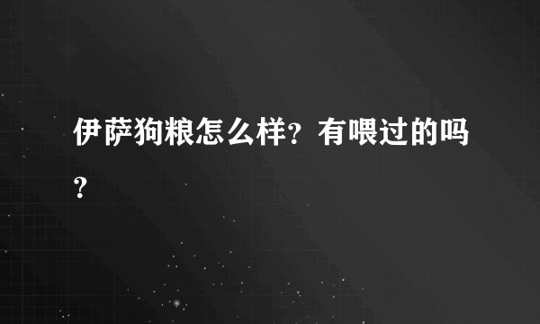 伊萨狗粮怎么样？有喂过的吗？