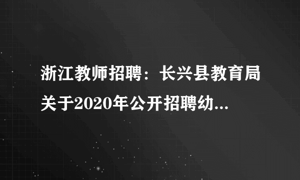 浙江教师招聘：长兴县教育局关于2020年公开招聘幼儿教师30人公告