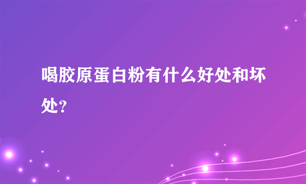 喝胶原蛋白粉有什么好处和坏处？