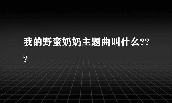 我的野蛮奶奶主题曲叫什么???