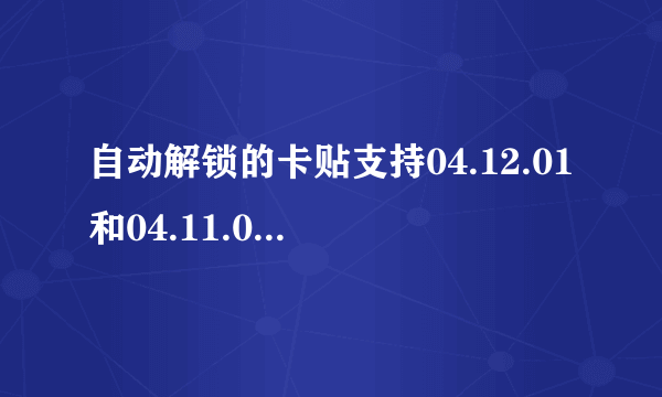 自动解锁的卡贴支持04.12.01和04.11.08的基带吗？