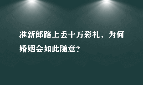 准新郎路上丢十万彩礼，为何婚姻会如此随意？