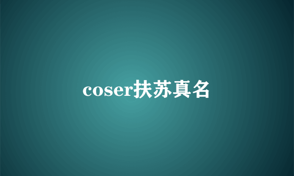 coser扶苏真名