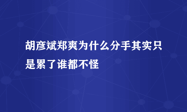 胡彦斌郑爽为什么分手其实只是累了谁都不怪