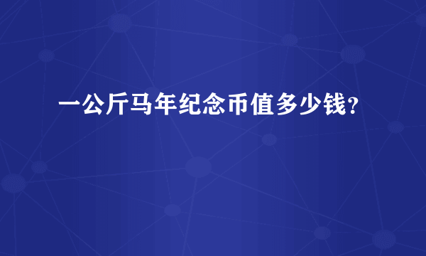 一公斤马年纪念币值多少钱？