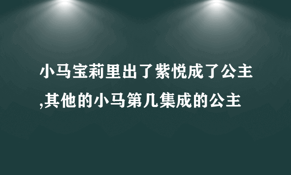 小马宝莉里出了紫悦成了公主,其他的小马第几集成的公主