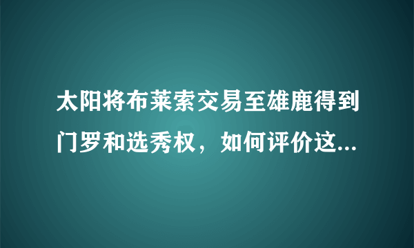 太阳将布莱索交易至雄鹿得到门罗和选秀权，如何评价这个交易？