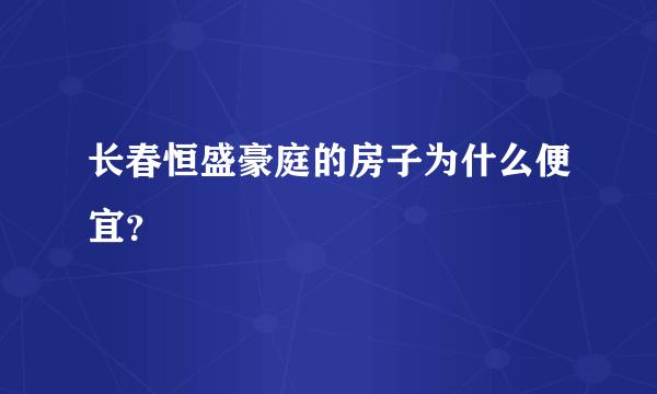 长春恒盛豪庭的房子为什么便宜？