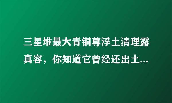 三星堆最大青铜尊浮土清理露真容，你知道它曾经还出土过什么文物吗？