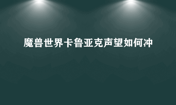 魔兽世界卡鲁亚克声望如何冲