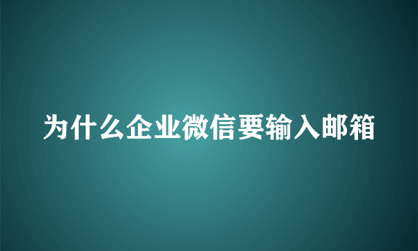 为什么企业微信要输入邮箱